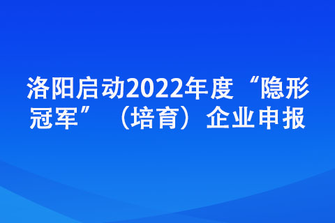 洛陽啟動2022年度“隱形冠軍”（培育）企業申報