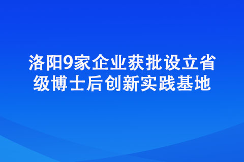 洛陽9家企業獲批設立省級博士后創新實踐基地
