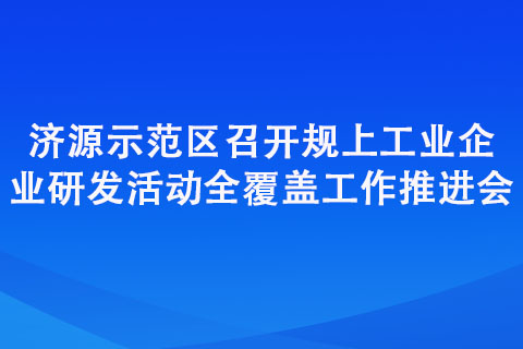 濟源示范區召開規上工業企業研發活動全覆蓋工作推進會 濟源示范區召開規上工業企業研發活動全覆蓋工作推進會