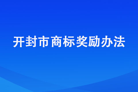 開封商標注冊獎勵明細匯總【開封市商標獎勵辦法】 開封商標注冊獎勵明細匯總【開封市商標獎勵辦法】