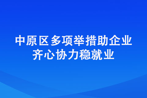 中原區多項舉措助企業 齊心協力穩就業