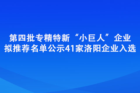 第四批專精特新“小巨人”企業擬推薦名單公示
41家洛陽企業入選