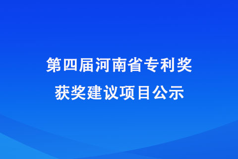 第四屆河南省專利獎獲獎建議項目公示 第四屆河南省專利獎獲獎建議項目公示