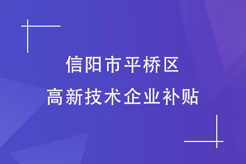 信陽市平橋區高新技術企業補貼政策 信陽市平橋區高新技術企業補貼政策