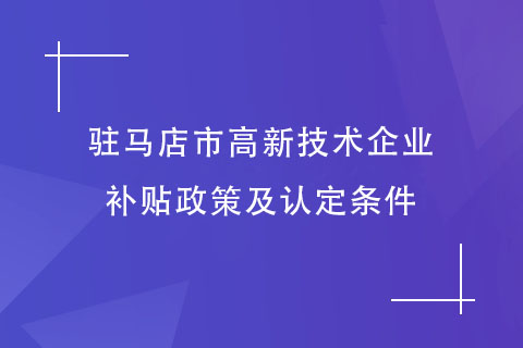 駐馬店市高新技術企業補貼政策及認定條件 駐馬店市高新技術企業補貼政策及認定條件