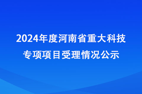 2024年度河南省重大科技專項項目受理情況公示 2024年度河南省重大科技專項項目受理情況公示